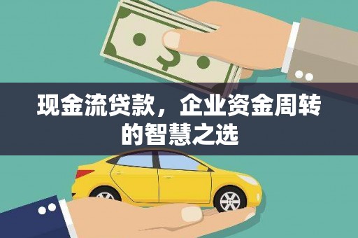 淮阳现金流贷款，企业资金周转的智慧之选