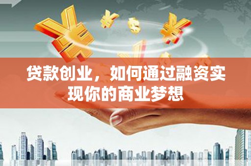 淮阳贷款创业，如何通过融资实现你的商业梦想