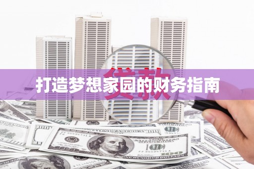 淮阳打造梦想家园的财务指南