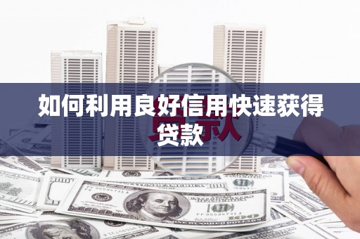 淮阳如何利用良好信用快速获得贷款