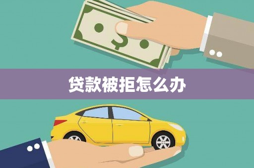 淮阳贷款被拒怎么办