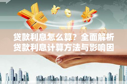 淮阳贷款利息怎么算？全面解析贷款利息计算方法与影响因素