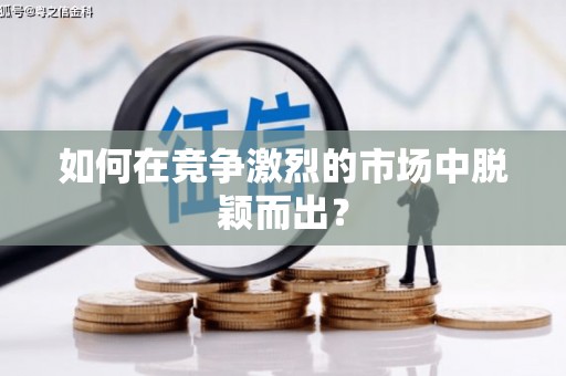 淮阳如何在竞争激烈的市场中脱颖而出？