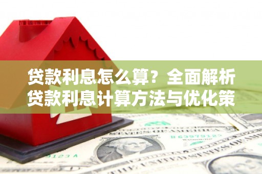 淮阳贷款利息怎么算？全面解析贷款利息计算方法与优化策略