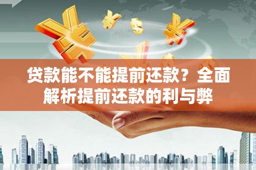 淮阳贷款能不能提前还款？全面解析提前还款的利与弊
