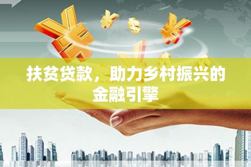 淮阳扶贫贷款，助力乡村振兴的金融引擎