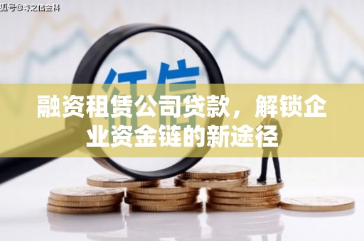 淮阳融资租赁公司贷款，解锁企业资金链的新途径